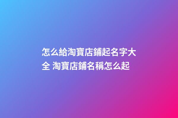 怎么給淘寶店鋪起名字大全 淘寶店鋪名稱怎么起-第1張-店鋪起名-玄機派